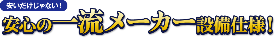 「安いだけじゃない!」安心の一流メーカー設備使用!